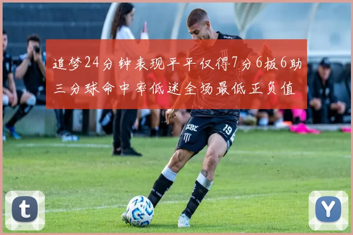 追梦24分钟表现平平仅得7分6板6助三分球命中率低迷全场最低正负值