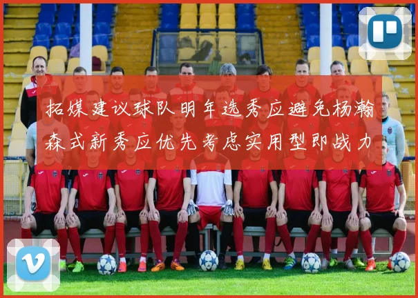 拓媒建议球队明年选秀应避免杨瀚森式新秀应优先考虑实用型即战力球员