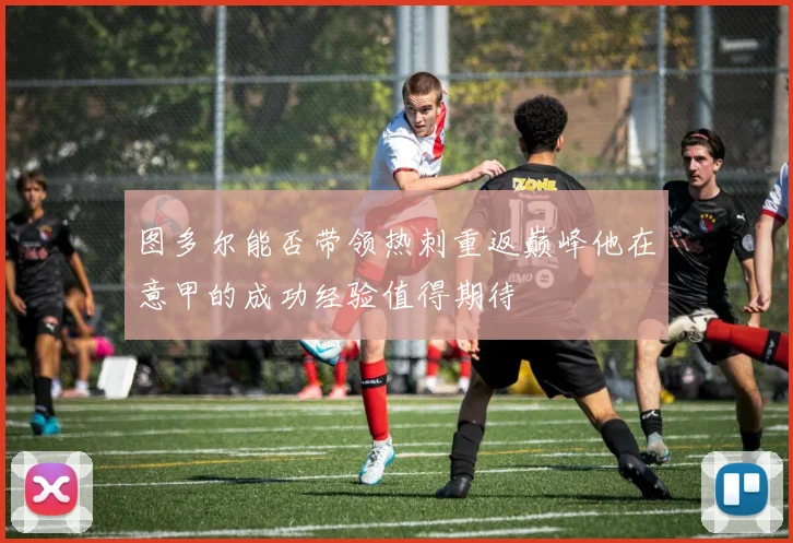 图多尔能否带领热刺重返巅峰他在意甲的成功经验值得期待