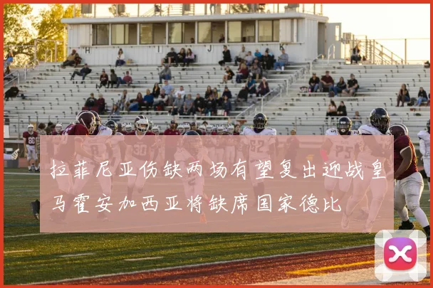 拉菲尼亚伤缺两场有望复出迎战皇马霍安加西亚将缺席国家德比