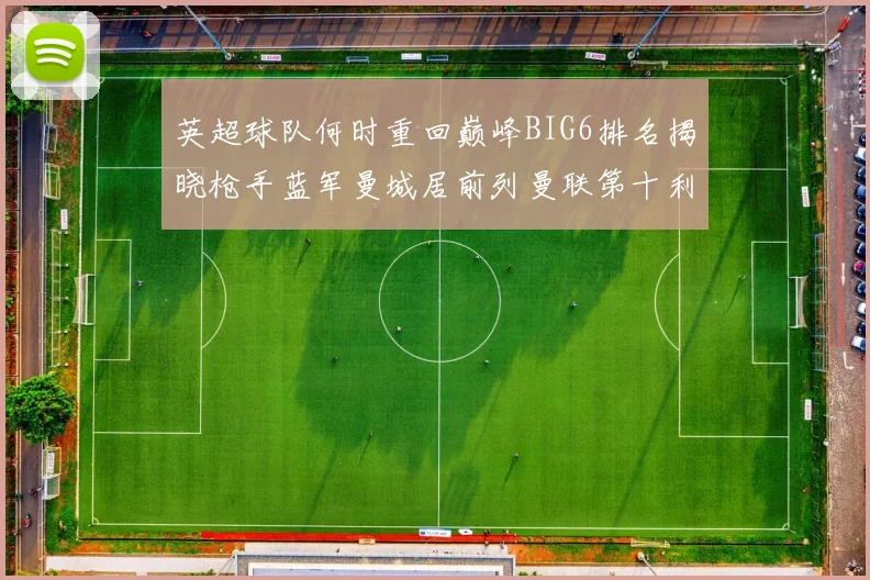 英超球队何时重回巅峰BIG6排名揭晓枪手蓝军曼城居前列曼联第十利物浦第十二