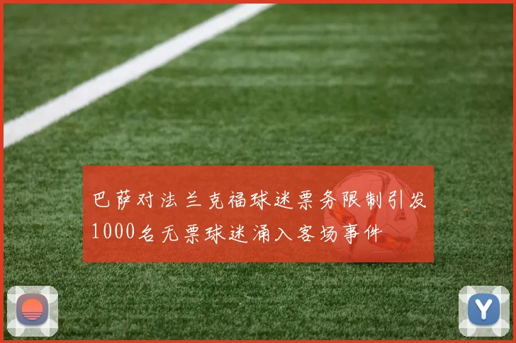 巴萨对法兰克福球迷票务限制引发1000名无票球迷涌入客场事件