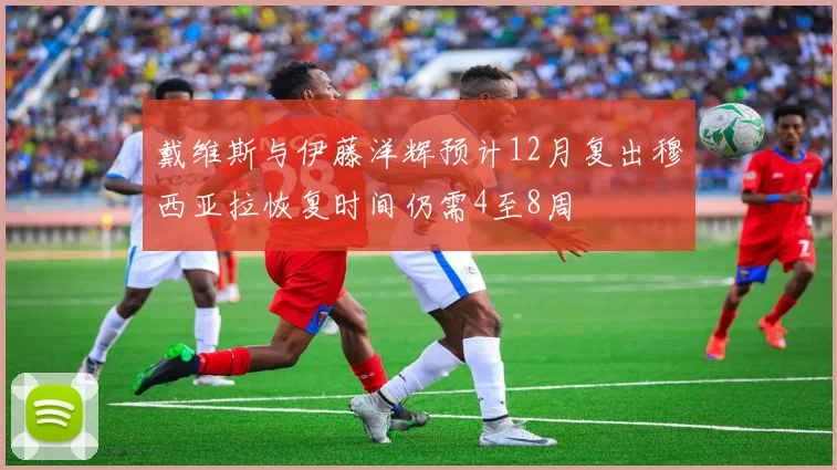 戴维斯与伊藤洋辉预计12月复出穆西亚拉恢复时间仍需4至8周