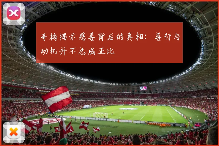 夸梅揭示慈善背后的真相：善行与动机并不总成正比