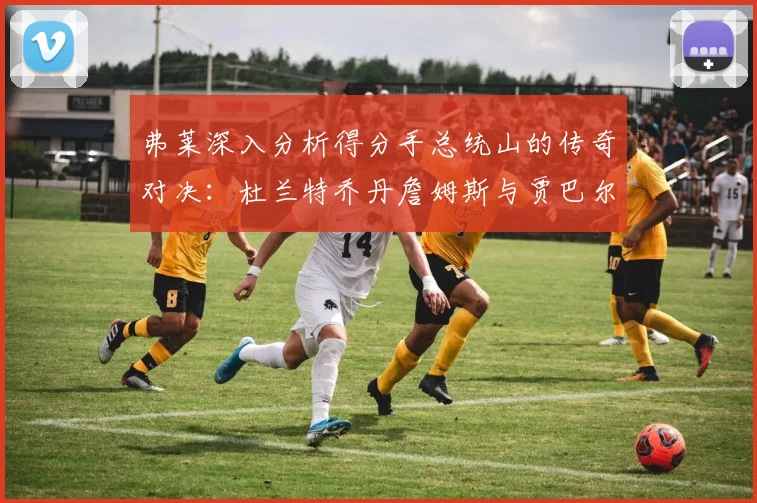 弗莱深入分析得分手总统山的传奇对决：杜兰特乔丹詹姆斯与贾巴尔的伟大之路