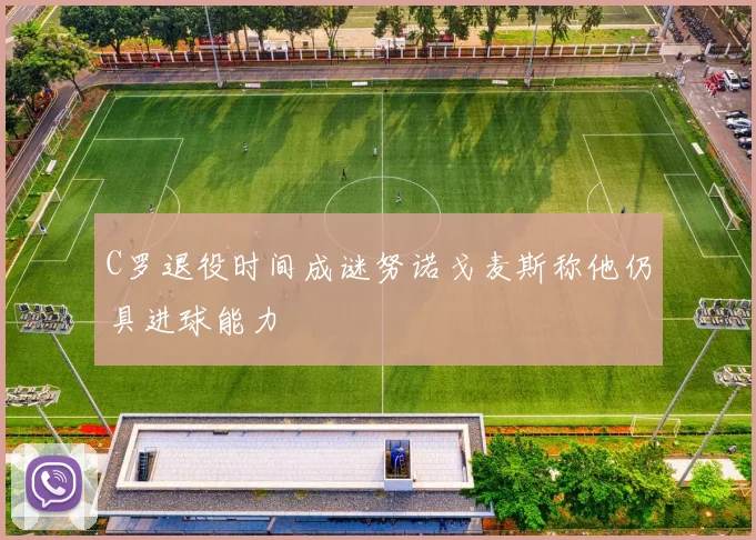 C罗退役时间成谜努诺戈麦斯称他仍具进球能力