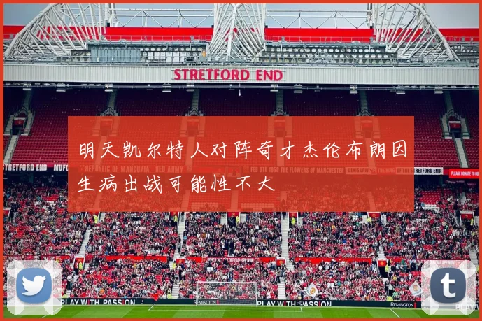 明天凯尔特人对阵奇才杰伦布朗因生病出战可能性不大