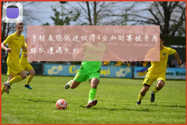 亨特表现低迷仅得4分加时赛被弃用球队遭遇失利