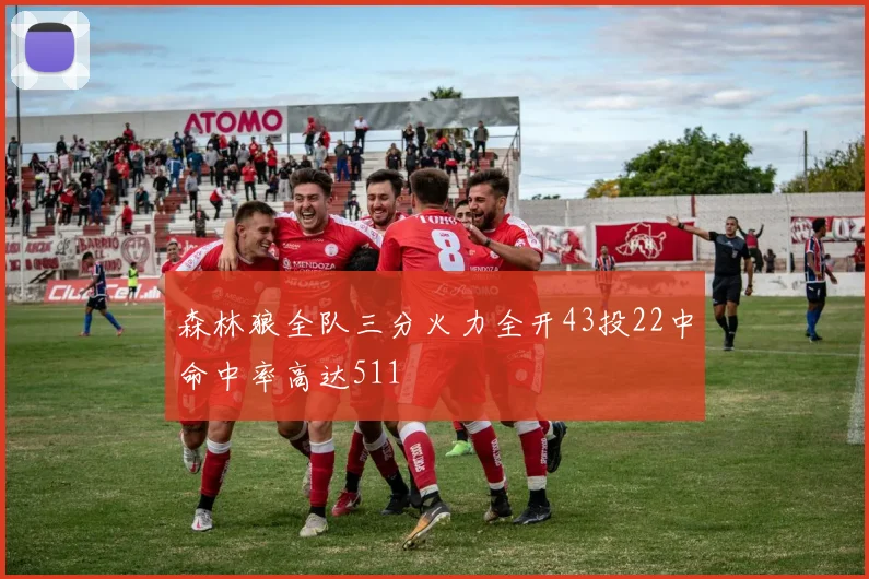 森林狼全队三分火力全开43投22中命中率高达511