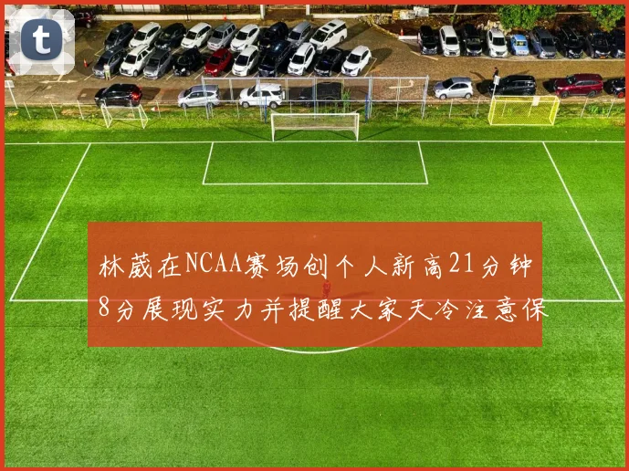 林葳在NCAA赛场创个人新高21分钟8分展现实力并提醒大家天冷注意保暖