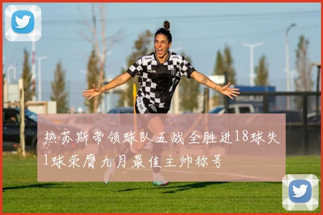 热苏斯带领球队五战全胜进18球失1球荣膺九月最佳主帅称号