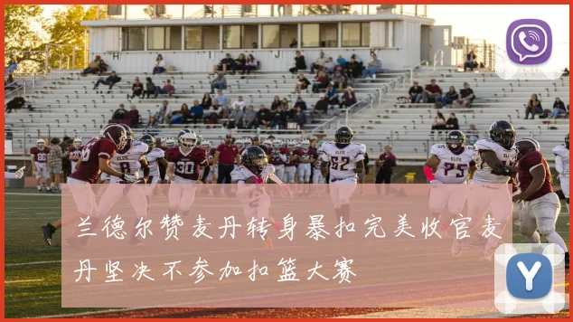 兰德尔赞麦丹转身暴扣完美收官麦丹坚决不参加扣篮大赛
