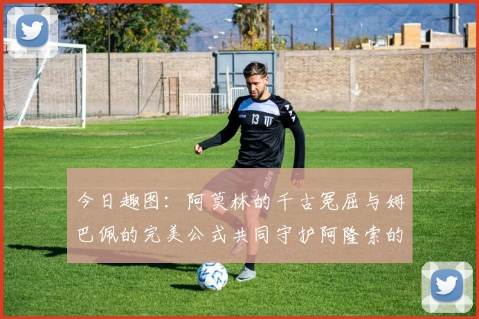 今日趣图：阿莫林的千古冤屈与姆巴佩的完美公式共同守护阿隆索的传奇故事