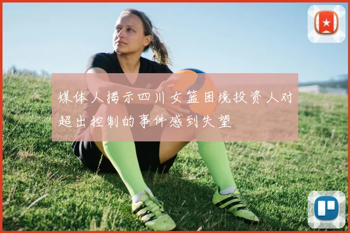 媒体人揭示四川女篮困境投资人对超出控制的事件感到失望
