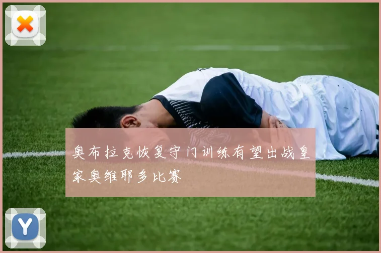 奥布拉克恢复守门训练有望出战皇家奥维耶多比赛