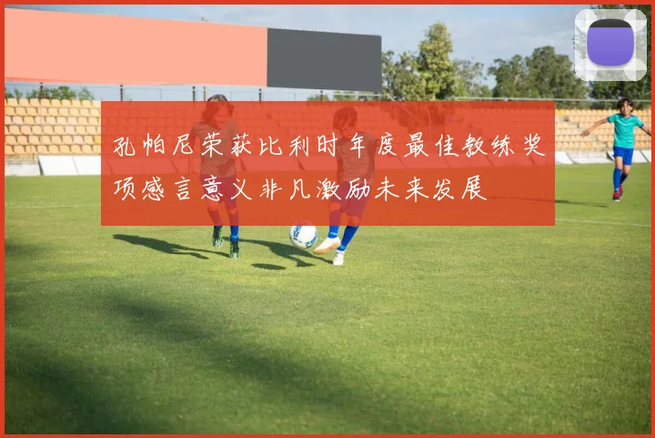 孔帕尼荣获比利时年度最佳教练奖项感言意义非凡激励未来发展
